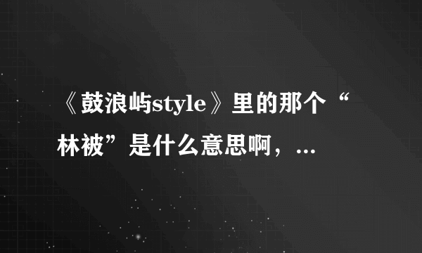 《鼓浪屿style》里的那个“林被”是什么意思啊，懂闽南语的人说下吧。