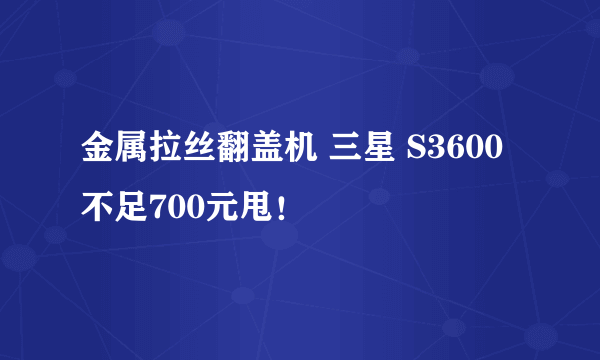 金属拉丝翻盖机 三星 S3600不足700元甩！