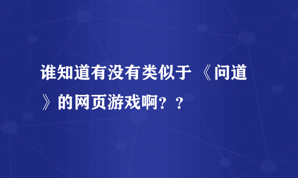 谁知道有没有类似于 《问道》的网页游戏啊？？