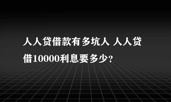 人人贷借款有多坑人 人人贷借10000利息要多少？