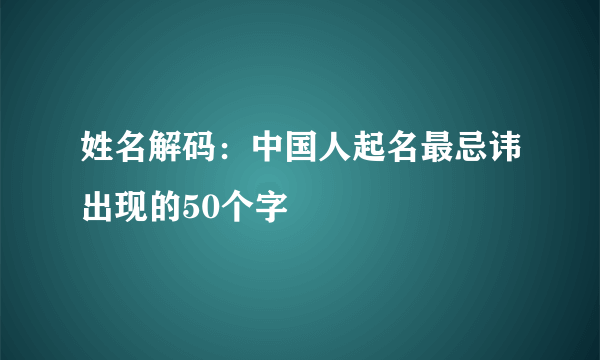 姓名解码：中国人起名最忌讳出现的50个字