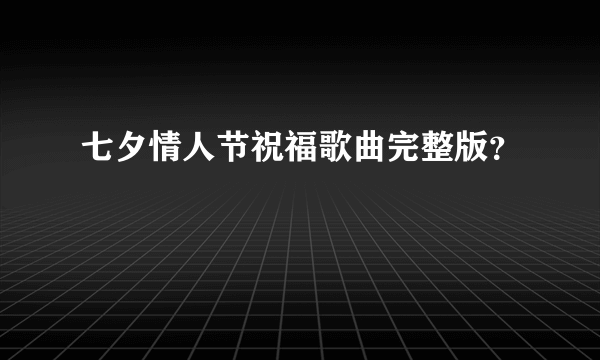 七夕情人节祝福歌曲完整版？