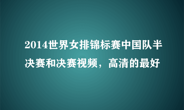 2014世界女排锦标赛中国队半决赛和决赛视频，高清的最好