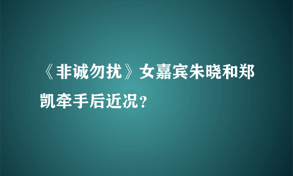 《非诚勿扰》女嘉宾朱晓和郑凯牵手后近况？