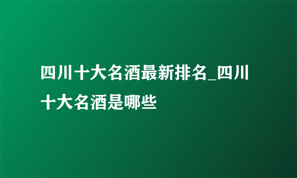 四川十大名酒最新排名_四川十大名酒是哪些