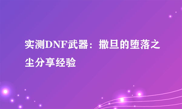 实测DNF武器：撒旦的堕落之尘分享经验