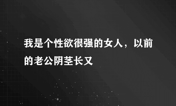 我是个性欲很强的女人，以前的老公阴茎长又