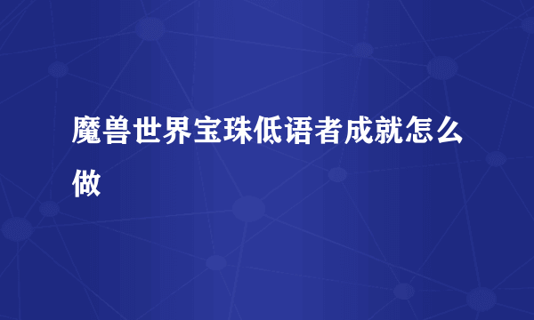 魔兽世界宝珠低语者成就怎么做