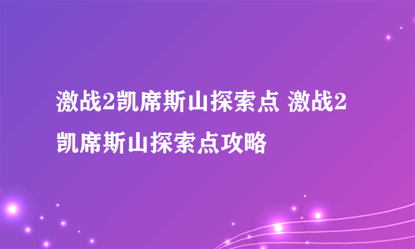 激战2凯席斯山探索点 激战2凯席斯山探索点攻略