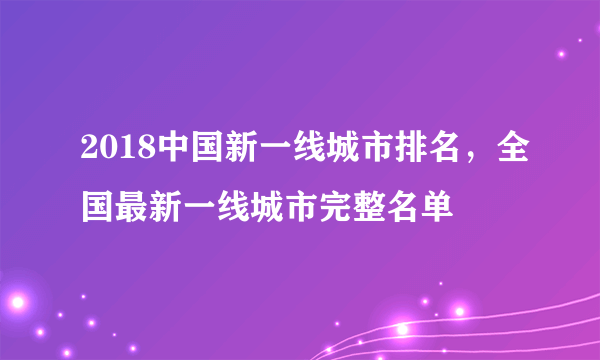 2018中国新一线城市排名，全国最新一线城市完整名单