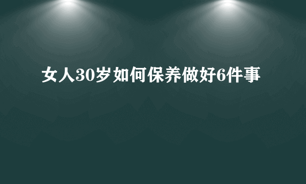 女人30岁如何保养做好6件事