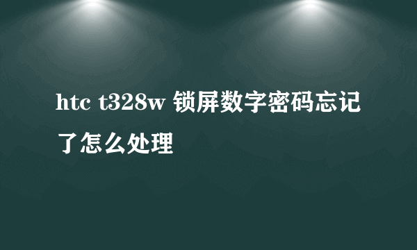 htc t328w 锁屏数字密码忘记了怎么处理