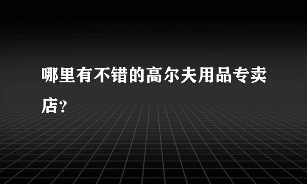 哪里有不错的高尔夫用品专卖店？