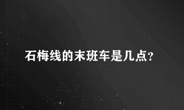 石梅线的末班车是几点？