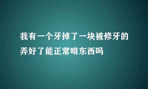 我有一个牙掉了一块被修牙的弄好了能正常啃东西吗