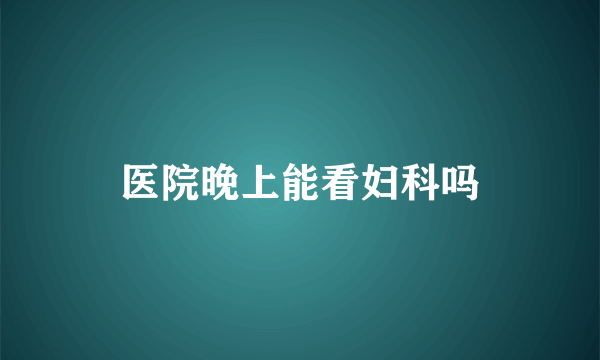 医院晚上能看妇科吗