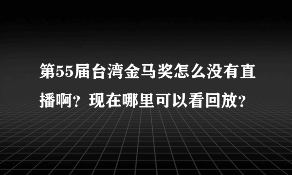 第55届台湾金马奖怎么没有直播啊？现在哪里可以看回放？