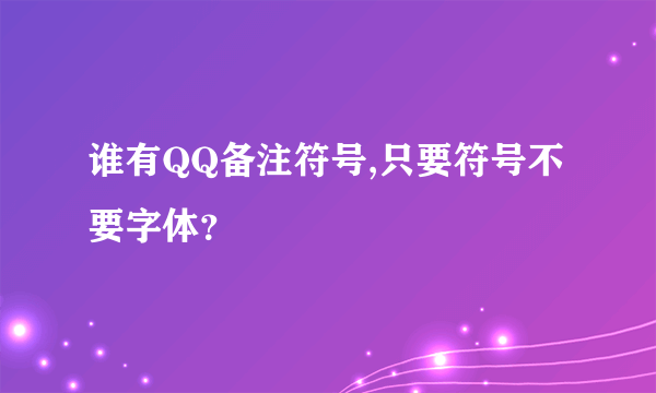 谁有QQ备注符号,只要符号不要字体？