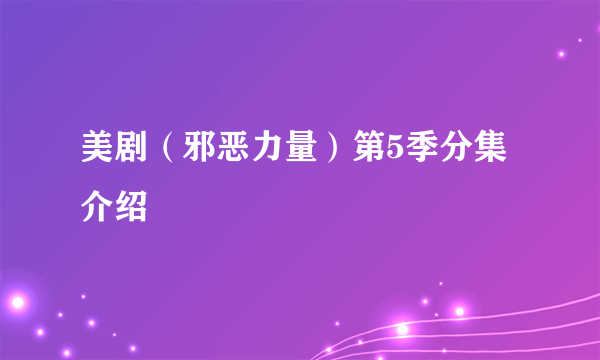 美剧（邪恶力量）第5季分集介绍