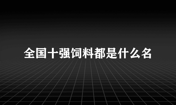 全国十强饲料都是什么名