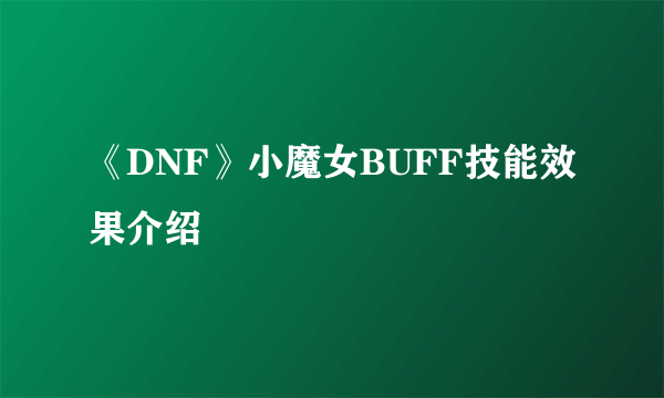 《DNF》小魔女BUFF技能效果介绍