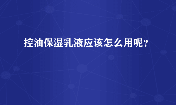 控油保湿乳液应该怎么用呢？