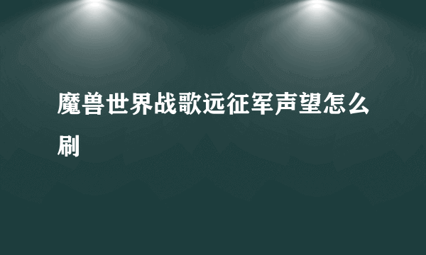 魔兽世界战歌远征军声望怎么刷