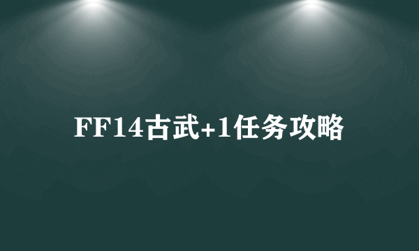 FF14古武+1任务攻略