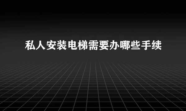 私人安装电梯需要办哪些手续