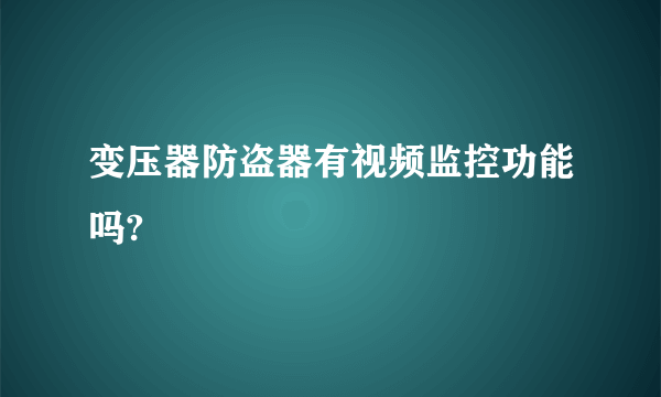 变压器防盗器有视频监控功能吗?