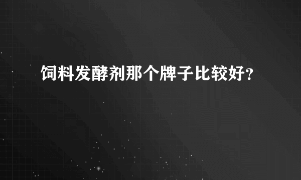 饲料发酵剂那个牌子比较好？