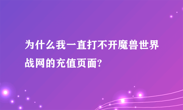 为什么我一直打不开魔兽世界战网的充值页面?