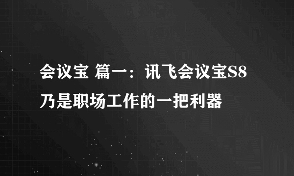 会议宝 篇一：讯飞会议宝S8乃是职场工作的一把利器