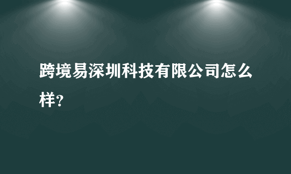 跨境易深圳科技有限公司怎么样？