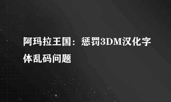 阿玛拉王国：惩罚3DM汉化字体乱码问题