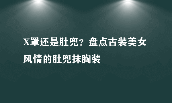 X罩还是肚兜？盘点古装美女风情的肚兜抹胸装