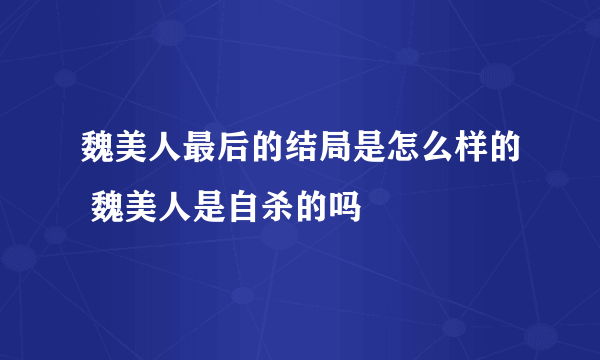 魏美人最后的结局是怎么样的 魏美人是自杀的吗