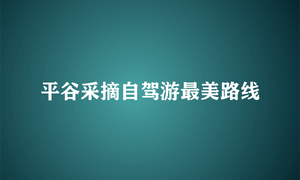 平谷采摘自驾游最美路线