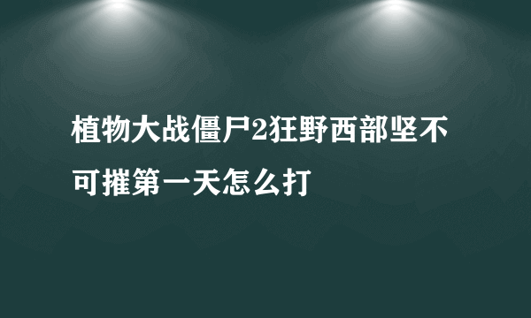 植物大战僵尸2狂野西部坚不可摧第一天怎么打