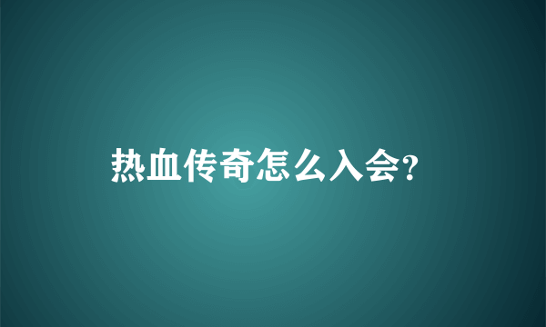 热血传奇怎么入会？