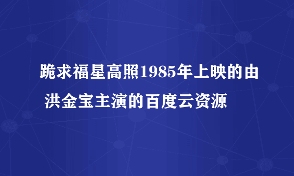 跪求福星高照1985年上映的由 洪金宝主演的百度云资源