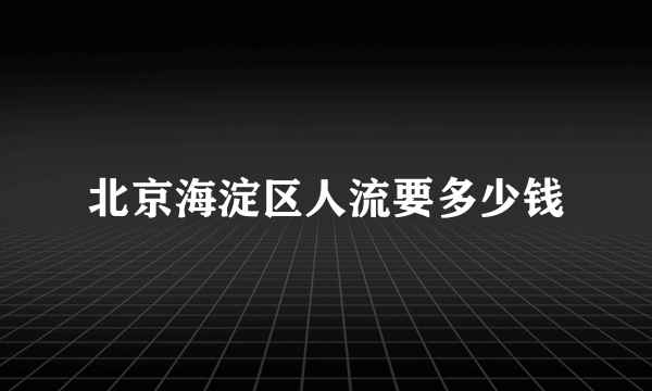 北京海淀区人流要多少钱