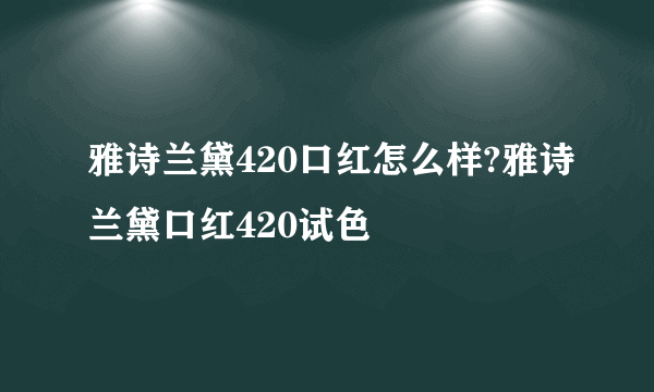 雅诗兰黛420口红怎么样?雅诗兰黛口红420试色