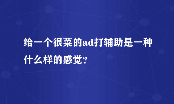 给一个很菜的ad打辅助是一种什么样的感觉？