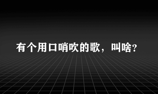 有个用口哨吹的歌，叫啥？