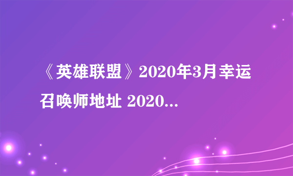 《英雄联盟》2020年3月幸运召唤师地址 2020年3月幸运召唤师地址入口