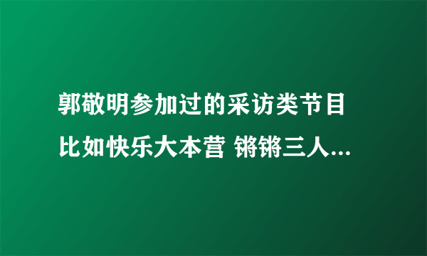 郭敬明参加过的采访类节目 比如快乐大本营 锵锵三人行之类的