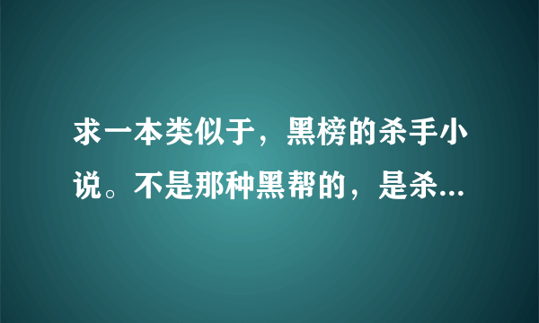 求一本类似于，黑榜的杀手小说。不是那种黑帮的，是杀手。还有女主不要多？