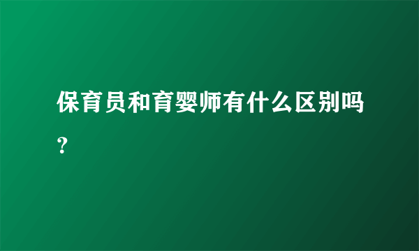 保育员和育婴师有什么区别吗？