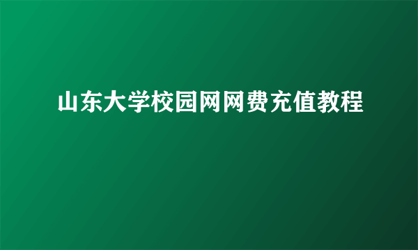 山东大学校园网网费充值教程